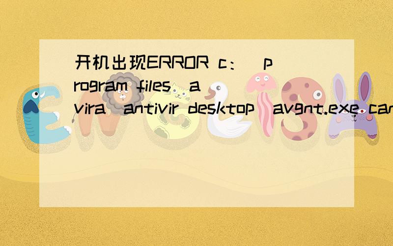 开机出现ERROR c：\program files\avira\antivir desktop\avgnt.exe canot be found ro has been modisfed