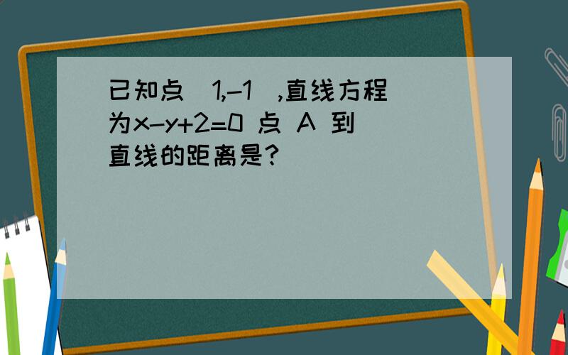 已知点（1,-1）,直线方程为x-y+2=0 点 A 到直线的距离是?