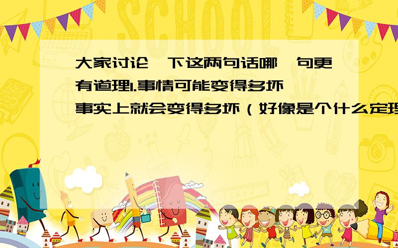 大家讨论一下这两句话哪一句更有道理1.事情可能变得多坏,事实上就会变得多坏（好像是个什么定理）2.你所担心的事情中,99%实际上并不会发生（卡耐基的书里的一句话）