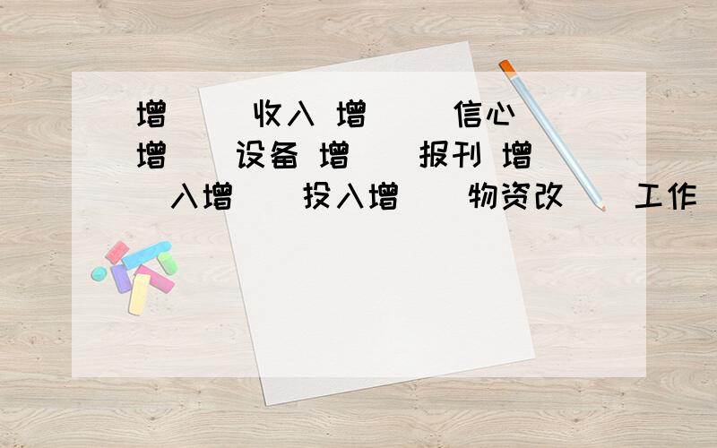 增（ ）收入 增（ ）信心 增（）设备 增()报刊 增（）入增（）投入增（）物资改（）工作