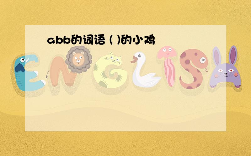 abb的词语 ( )的小鸡