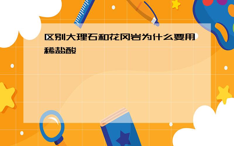 区别大理石和花冈岩为什么要用稀盐酸