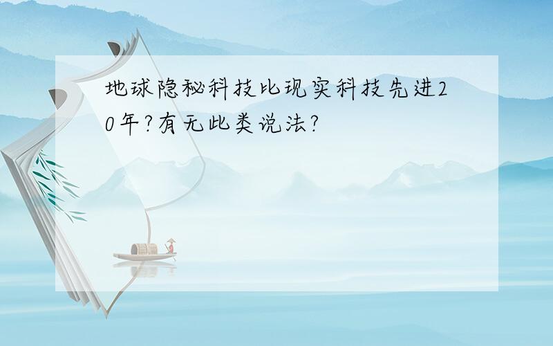 地球隐秘科技比现实科技先进20年?有无此类说法?