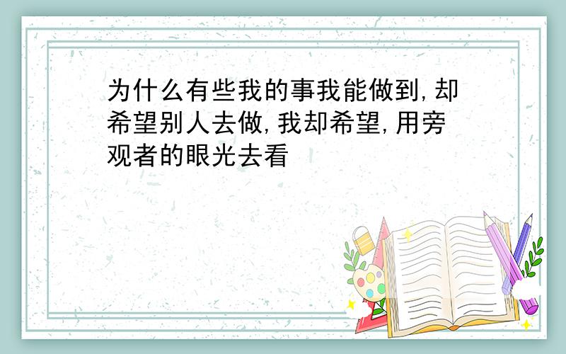 为什么有些我的事我能做到,却希望别人去做,我却希望,用旁观者的眼光去看