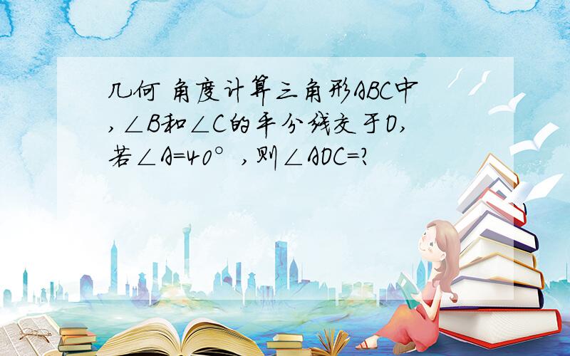 几何 角度计算三角形ABC中,∠B和∠C的平分线交于O,若∠A=40°,则∠AOC=?