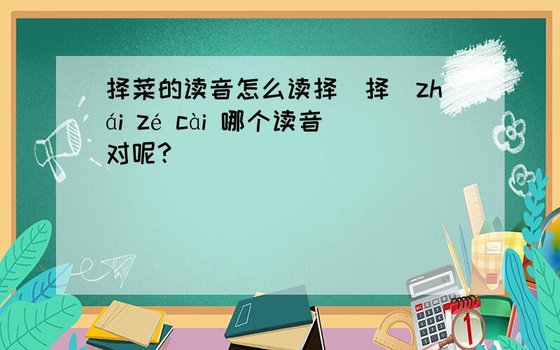 择菜的读音怎么读择（择）zhái zé cài 哪个读音对呢?