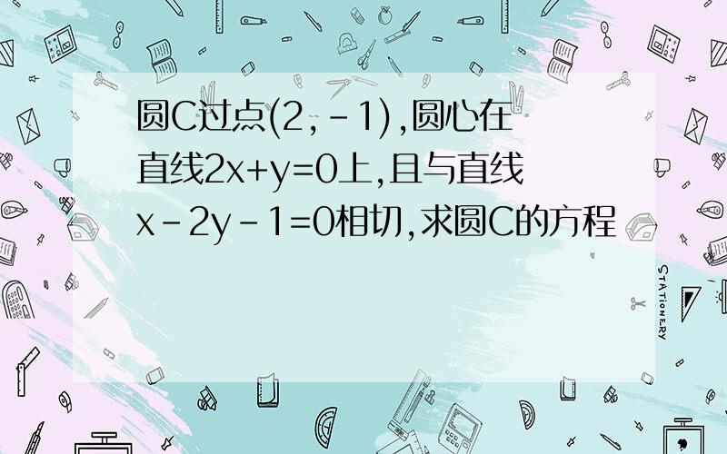 圆C过点(2,-1),圆心在直线2x+y=0上,且与直线x-2y-1=0相切,求圆C的方程