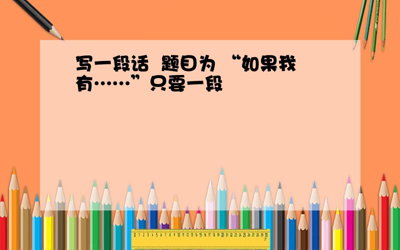 写一段话  题目为 “如果我有……”只要一段