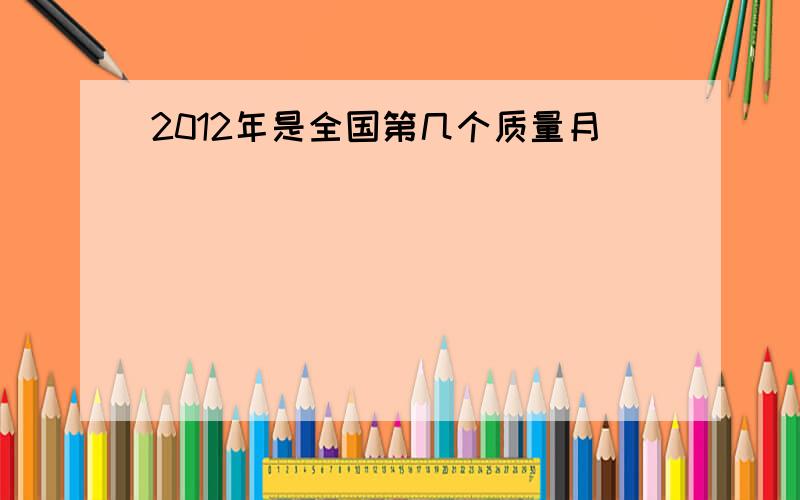 2012年是全国第几个质量月