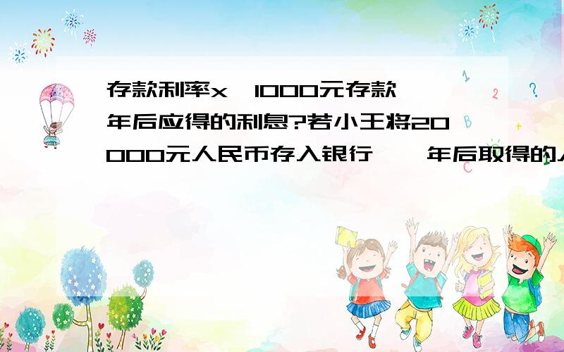 存款利率x,1000元存款一年后应得的利息?若小王将20000元人民币存入银行,一年后取得的人民存款利率x,1000元存款一年后应得的利息?若小王将20000元人民币存入银行,一年后取得的人民币为20360元