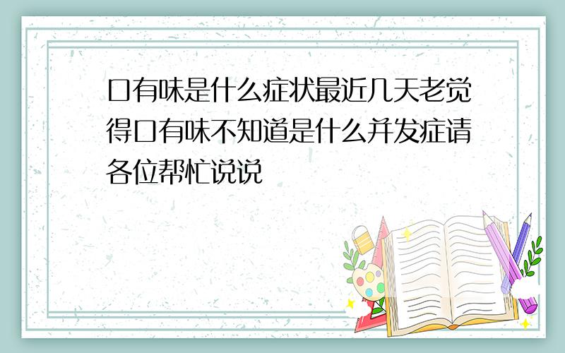 口有味是什么症状最近几天老觉得口有味不知道是什么并发症请各位帮忙说说