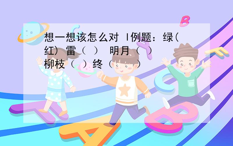 想一想该怎么对 l例题：绿(红) 雷（ ） 明月（ ） 柳枝（ ）终（　　）