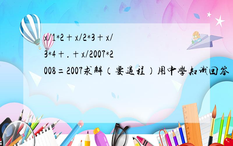 x/1*2+x/2*3+x/3*4+.+x/2007*2008=2007求解（要过程）用中学知识回答