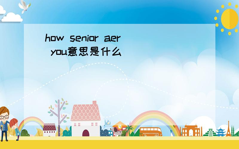 how senior aer you意思是什么