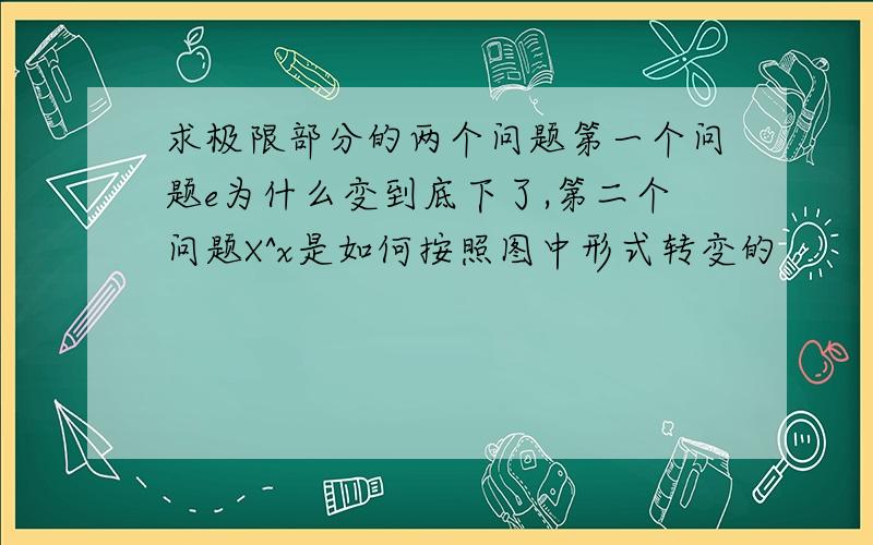 求极限部分的两个问题第一个问题e为什么变到底下了,第二个问题X^x是如何按照图中形式转变的