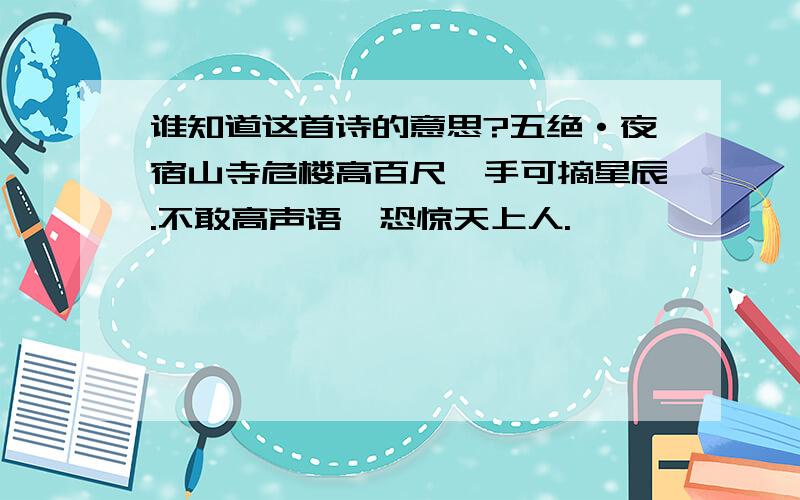 谁知道这首诗的意思?五绝·夜宿山寺危楼高百尺,手可摘星辰.不敢高声语,恐惊天上人.