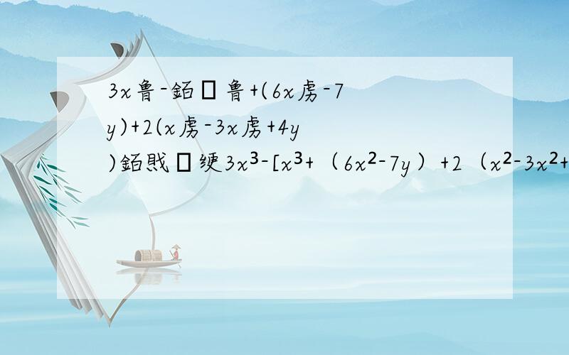 3x鲁-銆恱鲁+(6x虏-7y)+2(x虏-3x虏+4y)銆戝寲绠3x³-[x³+（6x²-7y）+2（x²-3x²+4y）]化简，y=1