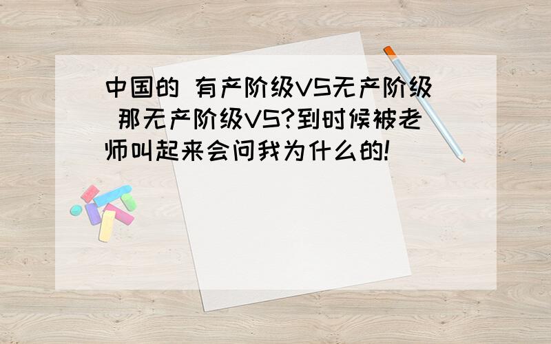 中国的 有产阶级VS无产阶级 那无产阶级VS?到时候被老师叫起来会问我为什么的!