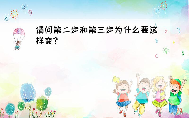 请问第二步和第三步为什么要这样变?