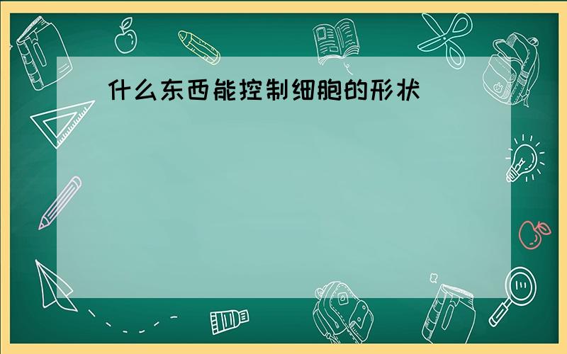 什么东西能控制细胞的形状