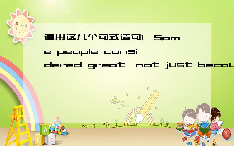 请用这几个句式造句1、Some peaple considered great,not just because of their achievements but also because of their personalities.One such person is ……2、who is without a doult……3、Although some boys in his situation might have tur