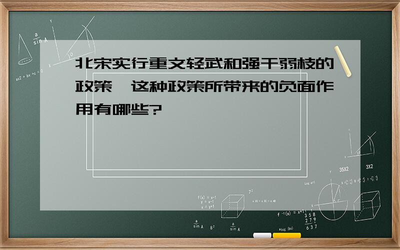 北宋实行重文轻武和强干弱枝的政策,这种政策所带来的负面作用有哪些?