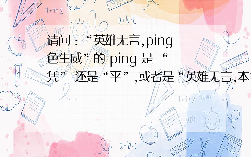 请问：“英雄无言,ping 色生威”的 ping 是 “凭” 还是“平”,或者是“英雄无言,本色生威”?那个是对的?依据是什么?