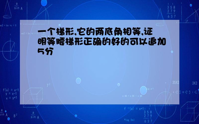 一个梯形,它的两底角相等,证明等腰梯形正确的好的可以追加5分