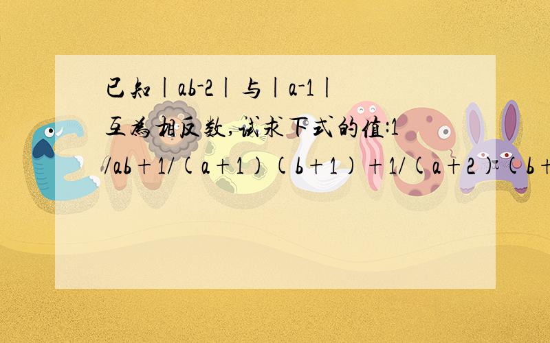 已知|ab-2|与|a-1|互为相反数,试求下式的值:1/ab+1/(a+1)(b+1)+1/(a+2)(b+2)+……1/(a+2004)(b+2004)