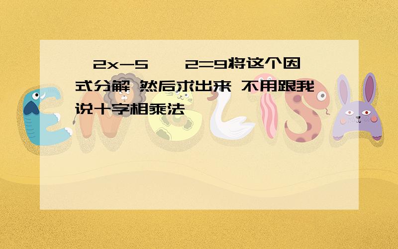 【2x-5】^2=9将这个因式分解 然后求出来 不用跟我说十字相乘法