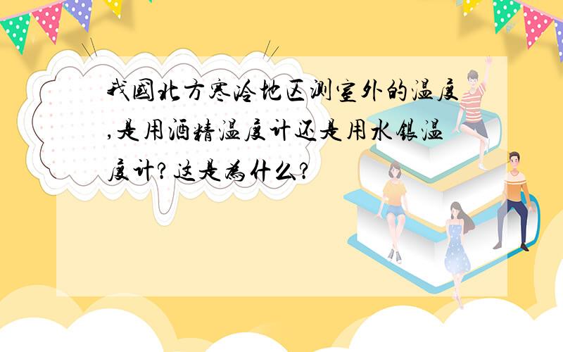 我国北方寒冷地区测室外的温度,是用酒精温度计还是用水银温度计?这是为什么?