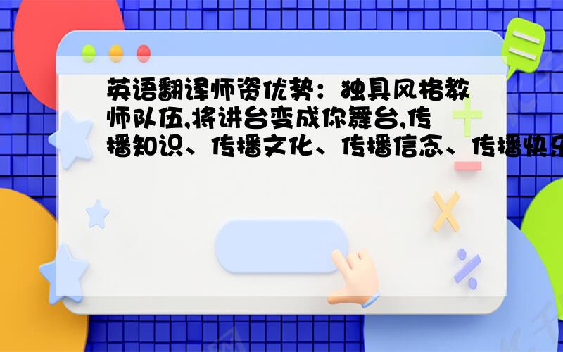 英语翻译师资优势：独具风格教师队伍,将讲台变成你舞台,传播知识、传播文化、传播信念、传播快乐、传播友爱.