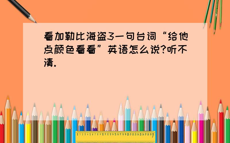 看加勒比海盗3一句台词“给他点颜色看看”英语怎么说?听不清.