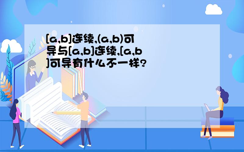 [a,b]连续,(a,b)可导与[a,b]连续,[a,b]可导有什么不一样?