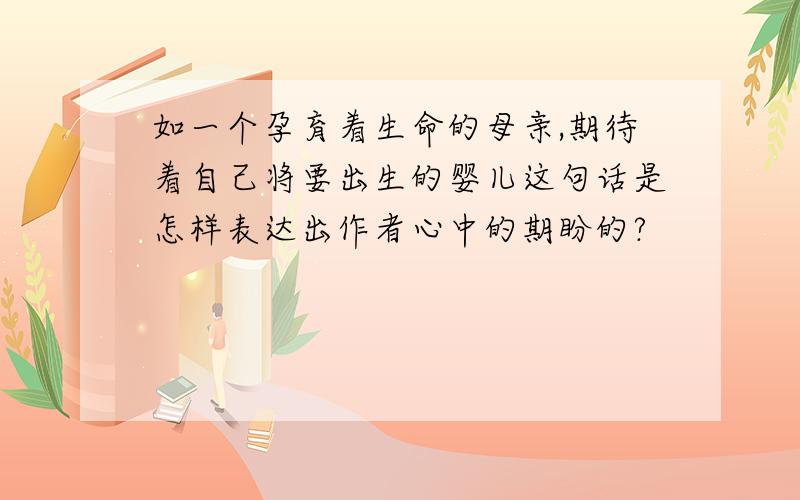 如一个孕育着生命的母亲,期待着自己将要出生的婴儿这句话是怎样表达出作者心中的期盼的?