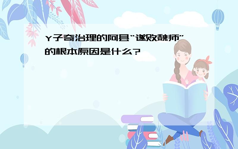 Y子奇治理的阿县“遂败魏师”的根本原因是什么?