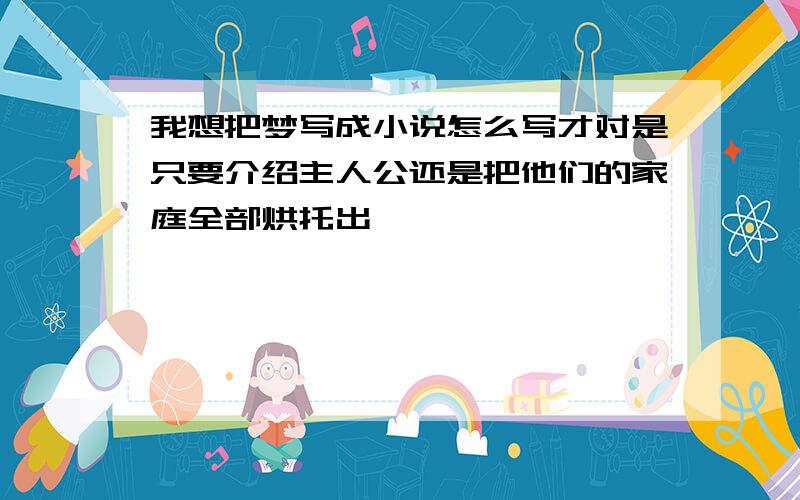 我想把梦写成小说怎么写才对是只要介绍主人公还是把他们的家庭全部烘托出