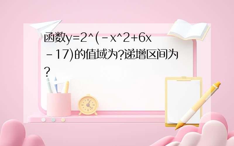 函数y=2^(-x^2+6x-17)的值域为?递增区间为?