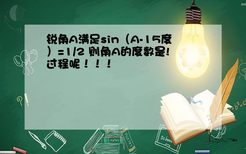 锐角A满足sin（A-15度）=1/2 则角A的度数是!过程呢！！！