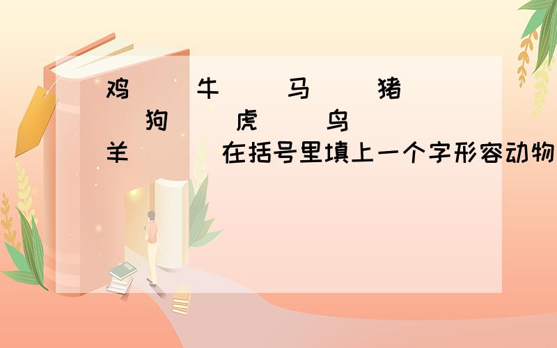 鸡( )牛( )马( )猪( )狗( )虎( )鸟( )羊( )(在括号里填上一个字形容动物的住处,不能重复)