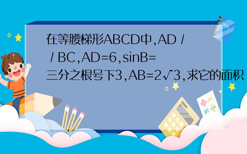 在等腰梯形ABCD中,AD∕∕BC,AD=6,sinB=三分之根号下3,AB=2√3,求它的面积