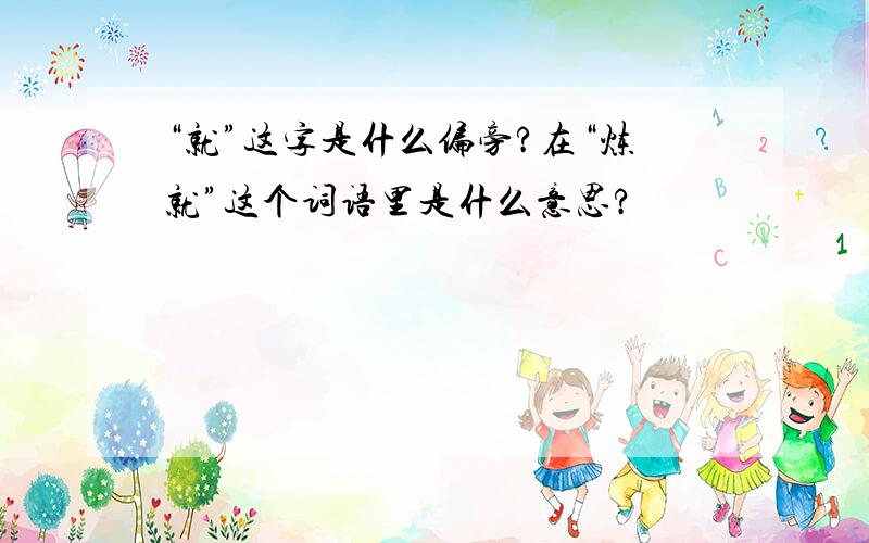 “就”这字是什么偏旁?在“炼就”这个词语里是什么意思?