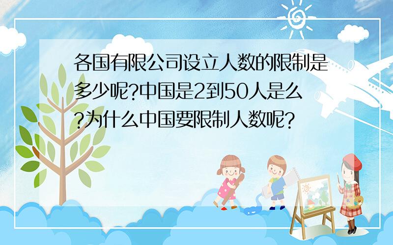 各国有限公司设立人数的限制是多少呢?中国是2到50人是么?为什么中国要限制人数呢?