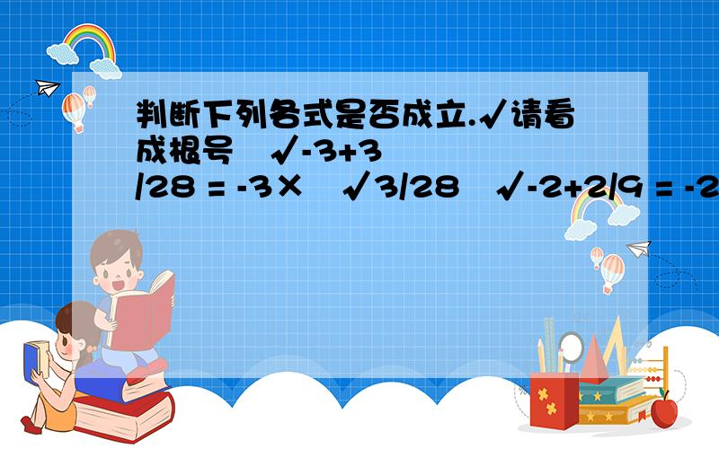 判断下列各式是否成立.√请看成根号³√-3+3/28 = -3×³√3/28³√-2+2/9 = -2×³√-2/9³√-1+1/2 = -1×³√-1/2³√2+2/7 =2×³√-2/7³√3+3/26 = 3×³√3/26³√4+4/63 = 4×³