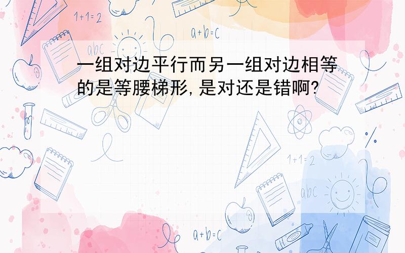 一组对边平行而另一组对边相等的是等腰梯形,是对还是错啊?