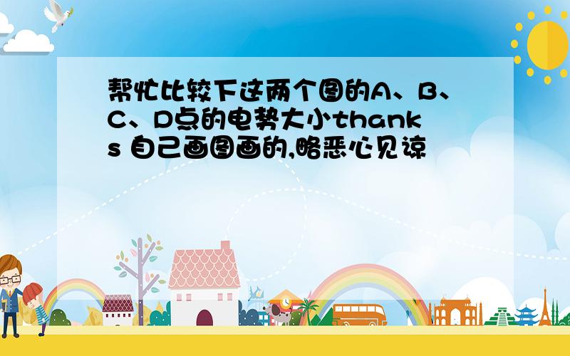 帮忙比较下这两个图的A、B、C、D点的电势大小thanks 自己画图画的,略恶心见谅