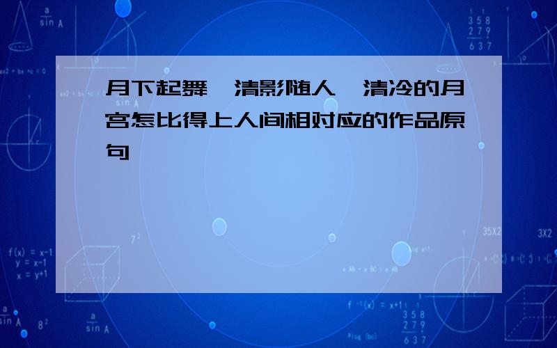 月下起舞,清影随人,清冷的月宫怎比得上人间相对应的作品原句