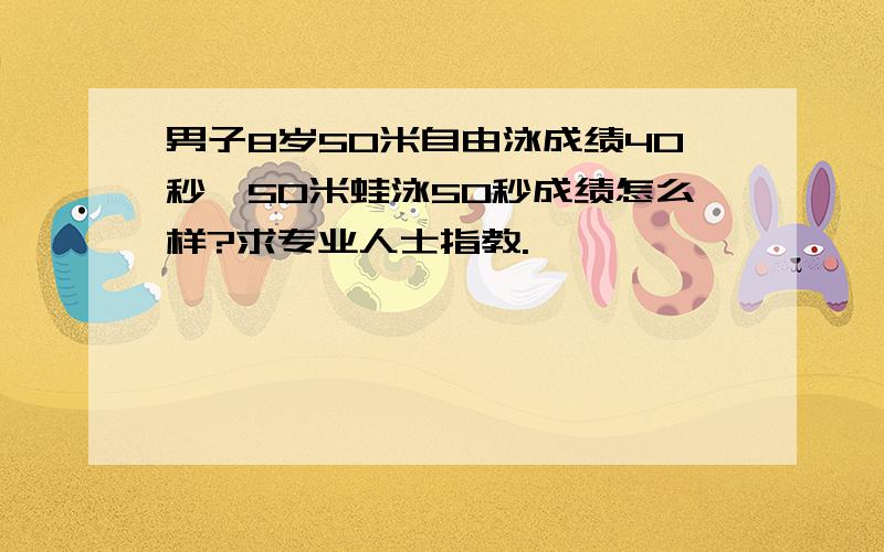 男子8岁50米自由泳成绩40秒,50米蛙泳50秒成绩怎么样?求专业人士指教.