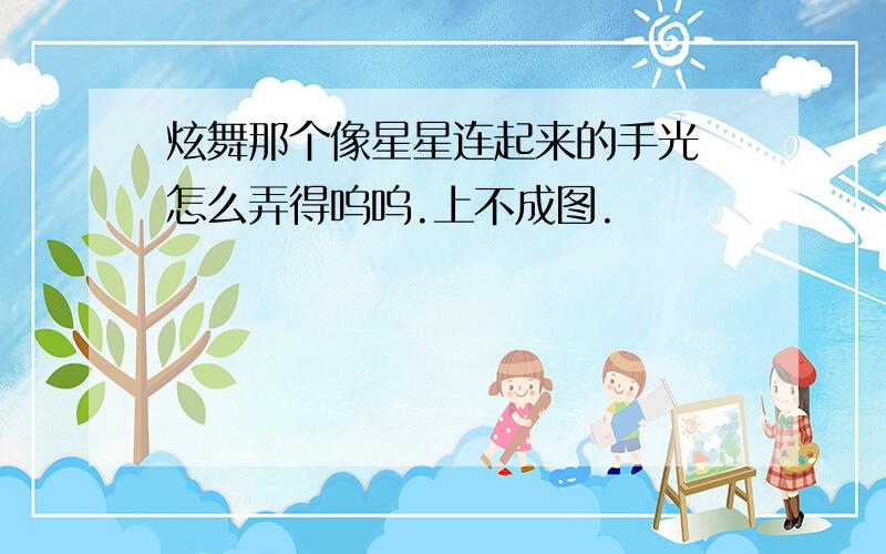 炫舞那个像星星连起来的手光 怎么弄得呜呜.上不成图.