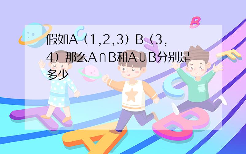 假如A（1,2,3）B（3,4）那么A∩B和A∪B分别是多少